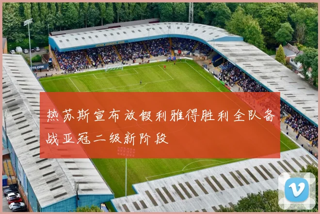 热苏斯宣布放假利雅得胜利全队备战亚冠二级新阶段