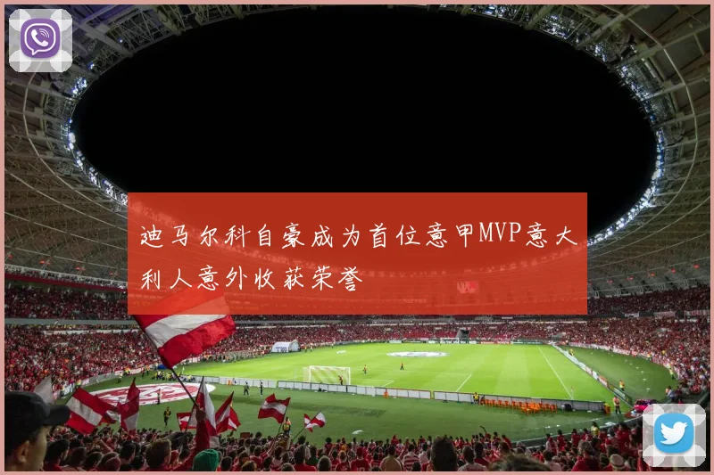 迪马尔科自豪成为首位意甲MVP意大利人意外收获荣誉