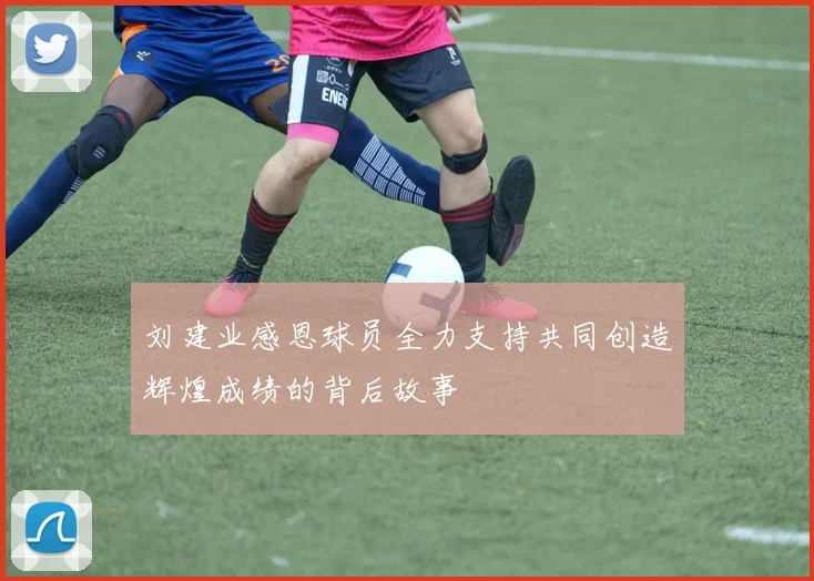 刘建业感恩球员全力支持共同创造辉煌成绩的背后故事